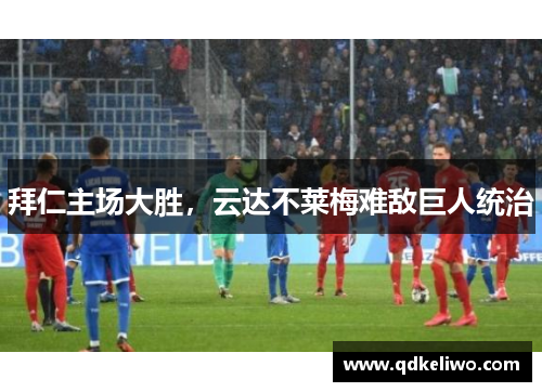 拜仁主场大胜，云达不莱梅难敌巨人统治