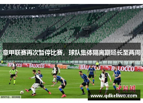 意甲联赛再次暂停比赛，球队集体隔离期延长至两周