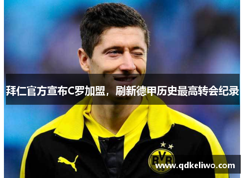 拜仁官方宣布C罗加盟，刷新德甲历史最高转会纪录