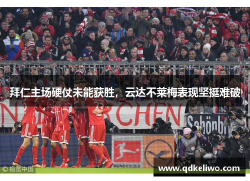 拜仁主场硬仗未能获胜，云达不莱梅表现坚挺难破
