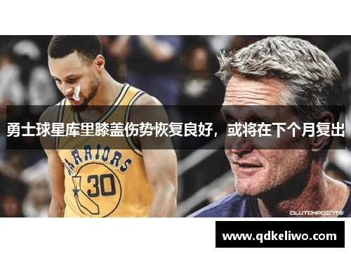 勇士球星库里膝盖伤势恢复良好，或将在下个月复出