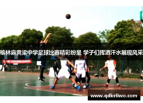 榆林麻黄梁中学足球比赛精彩纷呈 学子们挥洒汗水展现风采