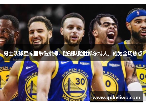 勇士队球星库里带伤拼搏，助球队险胜凯尔特人，成为全场焦点