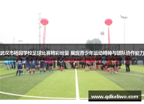 武汉市杨园学校足球比赛精彩纷呈 展现青少年运动精神与团队协作能力