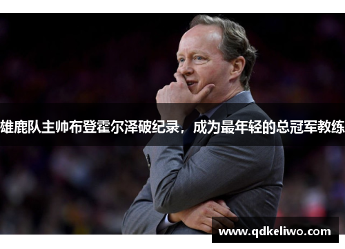 雄鹿队主帅布登霍尔泽破纪录，成为最年轻的总冠军教练