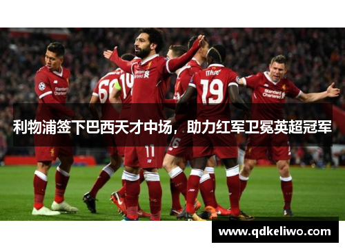利物浦签下巴西天才中场，助力红军卫冕英超冠军