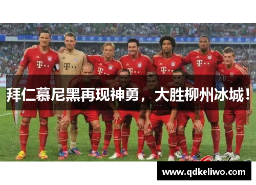 拜仁慕尼黑再现神勇，大胜柳州冰城！
