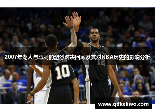 2007年湖人与马刺的激烈对决回顾及其对NBA历史的影响分析
