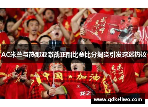 AC米兰与热那亚激战正酣比赛比分揭晓引发球迷热议