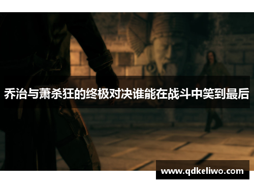 乔治与萧杀狂的终极对决谁能在战斗中笑到最后