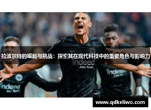 拉波尔特的崛起与挑战：探索其在现代科技中的重要角色与影响力