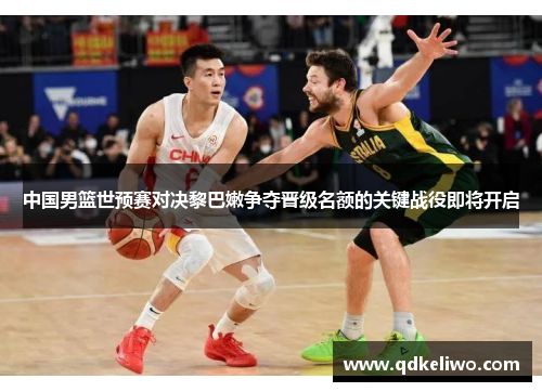 中国男篮世预赛对决黎巴嫩争夺晋级名额的关键战役即将开启