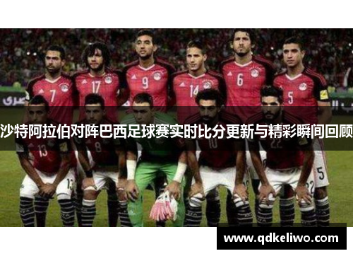 沙特阿拉伯对阵巴西足球赛实时比分更新与精彩瞬间回顾