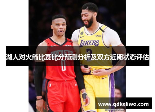 湖人对火箭比赛比分预测分析及双方近期状态评估