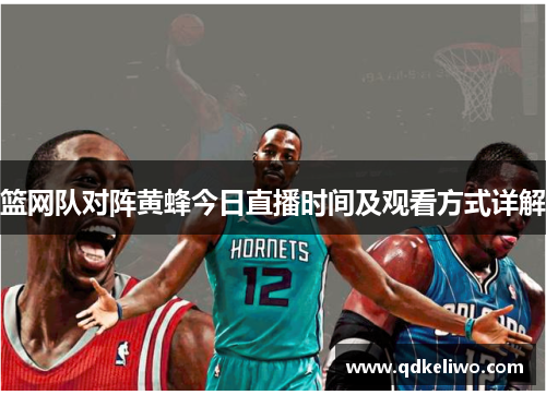 篮网队对阵黄蜂今日直播时间及观看方式详解