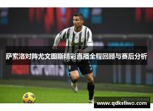 萨索洛对阵尤文图斯精彩直播全程回顾与赛后分析