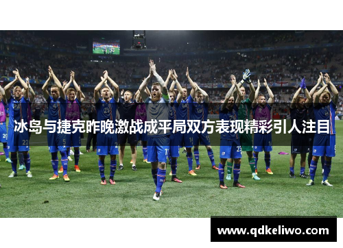 冰岛与捷克昨晚激战成平局双方表现精彩引人注目
