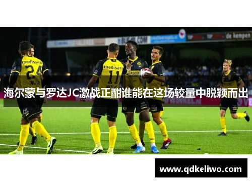 海尔蒙与罗达JC激战正酣谁能在这场较量中脱颖而出
