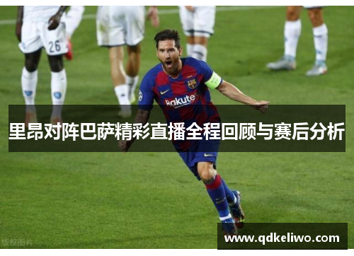 里昂对阵巴萨精彩直播全程回顾与赛后分析