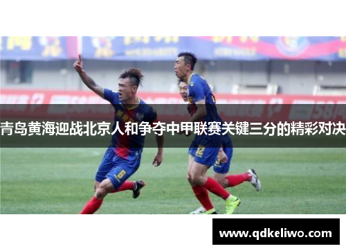 青岛黄海迎战北京人和争夺中甲联赛关键三分的精彩对决